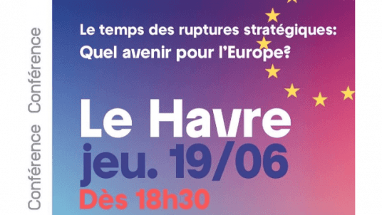 CONFÉRENCE "LE TEMPS DES RUPTURES STRATÉGIQUES : QUEL AVENIR POUR L’EUROPE ?" AU HAVRE LE 19 JUIN 2025